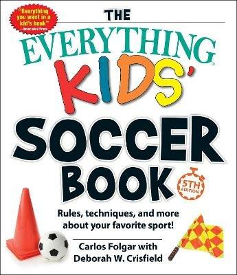 The Everything Kids' Soccer Book, 5th Edition: Rules, Techniques, and More about Your Favorite Sport! - Carlos Folgar,Deborah W Crisfield - cover