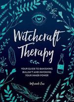 Witchcraft Therapy: Your Guide to Banishing Bullsh*t and Invoking Your Inner Power