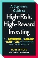 A Beginner's Guide to High-Risk, High-Reward Investing: From Cryptocurrencies and Short Selling to SPACs and NFTs, an Essential Guide to the Next Big Investment - Robert Ross - cover