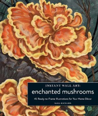 Instant Wall Art Enchanted Mushrooms: 45 Ready-to-Frame Illustrations for Your Home Décor - Sara Richard - cover