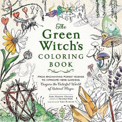 The Green Witch's Coloring Book: From Enchanting Forest Scenes to Intricate Herb Gardens, Conjure the Colorful World of Natural Magic - Arin Murphy-Hiscock - cover