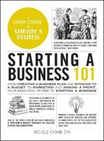 Starting a Business 101: From Creating a Business Plan and Sticking to a Budget to Marketing and Making a Profit, Your Essential Primer to Starting a Business