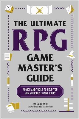 The Ultimate RPG Game Master's Guide: Advice and Tools to Help You Run Your Best Game Ever! - James D’Amato - cover