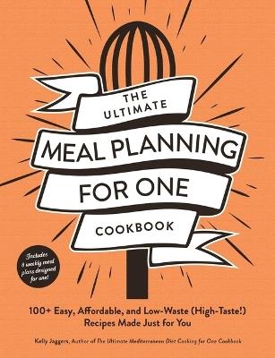 The Ultimate Meal Planning for One Cookbook: 100+ Easy, Affordable, and Low-Waste (High-Taste!) Recipes Made Just for You - Kelly Jaggers - cover