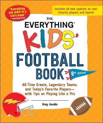 The Everything Kids' Football Book, 8th Edition: All-Time Greats, Legendary Teams, and Today's Favorite Players—with Tips on Playing Like a Pro - Greg Jacobs - cover