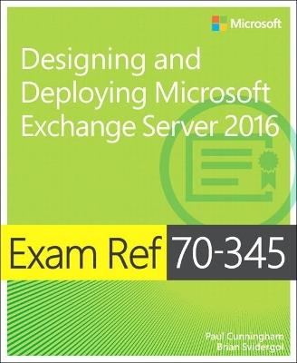 Exam Ref 70-345 Designing and Deploying Microsoft Exchange Server 2016 - Paul Cunningham,Brian Svidergol - cover