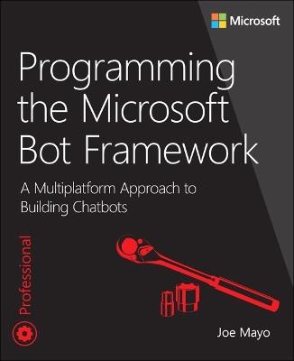 Programming the Microsoft Bot Framework: A Multiplatform Approach to Building Chatbots - Joe Mayo - cover