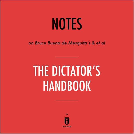 Notes on Bruce Bueno de Mesquita's & et al The Dictator's Handbook by Instaread