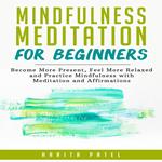 Mindfulness Meditation for Beginners: Become More Present, Feel More Relaxed and Practice Mindfulness with Meditations and Affirmations