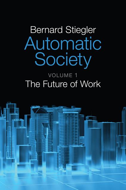 Automatic Society, Volume 1: The Future of Work - Bernard Stiegler - cover