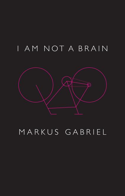 I am Not a Brain: Philosophy of Mind for the 21st Century - Markus Gabriel - cover