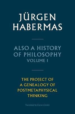 Also a History of Philosophy, Volume 1: The Project of a Genealogy of Postmetaphysical Thinking - Jürgen Habermas - cover