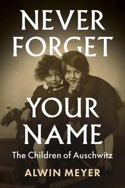 Never Forget Your Name: The Children of Auschwitz - Alwin Meyer - cover