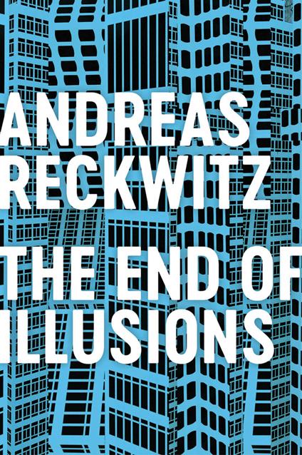 The End of Illusions: Politics, Economy, and Culture in Late Modernity - Andreas Reckwitz - cover