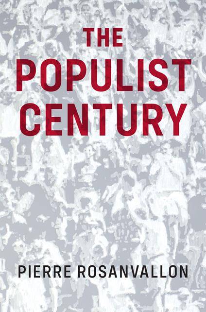 The Populist Century: History, Theory, Critique - Pierre Rosanvallon - cover