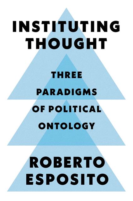 Instituting Thought: Three Paradigms of Political Ontology - Roberto Esposito - cover