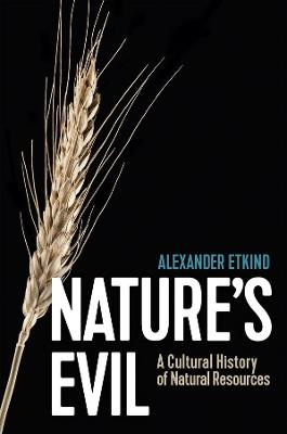 Nature's Evil: A Cultural History of Natural Resources - Alexander Etkind - cover