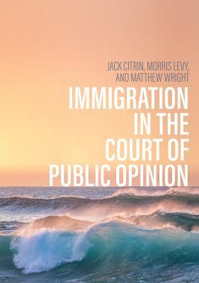 Immigration in the Court of Public Opinion - Jack Citrin,Morris S. Levy,Matthew Wright - cover