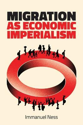 Migration as Economic Imperialism: How International Labour Mobility Undermines Economic Development in Poor Countries - Immanuel Ness - cover