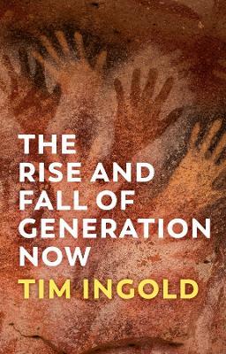 The Rise and Fall of Generation Now - Tim Ingold - cover