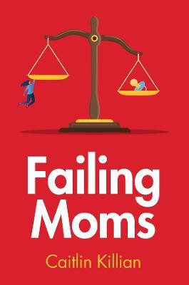 Failing Moms: Social Condemnation and Criminalization of Mothers - Caitlin Killian - cover