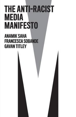 The Anti-Racist Media Manifesto - Anamik Saha,Francesca Sobande,Gavan Titley - cover