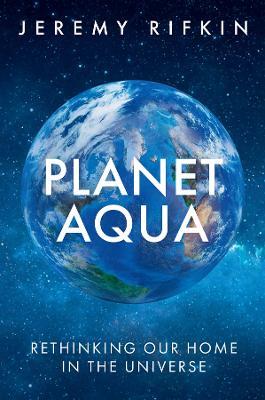 Planet Aqua: Rethinking Our Home in the Universe - Jeremy Rifkin - cover