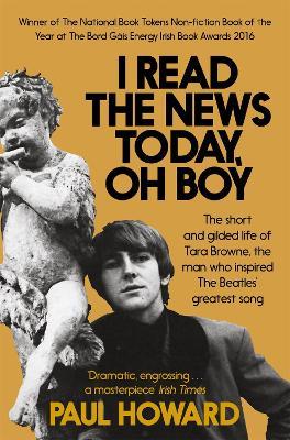 I Read the News Today, Oh Boy: The short and gilded life of Tara Browne, the man who inspired The Beatles' greatest song - Paul Howard - cover