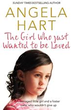 The Girl Who Just Wanted To Be Loved: A Damaged Little Girl and a Foster Carer Who Wouldn't Give Up