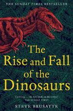 The Rise and Fall of the Dinosaurs: The Untold Story of a Lost World