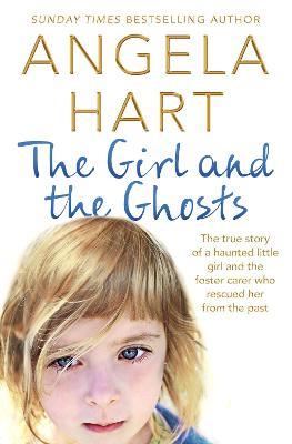 The Girl and the Ghosts: The True Story of a Haunted Little Girl and the Foster Carer Who Rescued Her from the Past - Angela Hart - cover