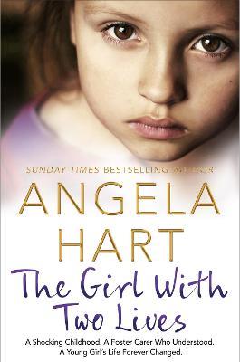 The Girl With Two Lives: A Shocking Childhood. A Foster Carer Who Understood. A Young Girl's Life Forever Changed - Angela Hart - cover