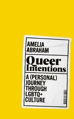 Queer Intentions: A (Personal) Journey Through LGBTQ + Culture - Amelia Abraham - cover