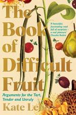 The Book of Difficult Fruit: Arguments for the Tart, Tender, and Unruly