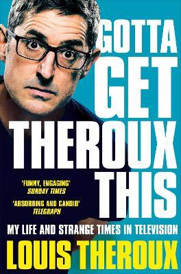 Gotta Get Theroux This: My Life and Strange Times in Television - Louis Theroux - cover