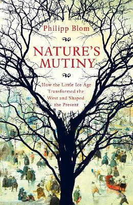 Nature's Mutiny: How the Little Ice Age Transformed the West and Shaped the Present - Philipp Blom - cover