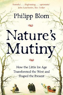 Nature's Mutiny: How the Little Ice Age Transformed the West and Shaped the Present - Philipp Blom - cover