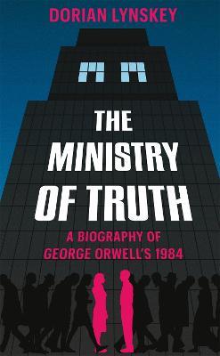 The Ministry of Truth: A Biography of George Orwell's 1984 - Dorian Lynskey - cover