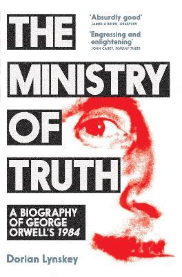 The Ministry of Truth: A Biography of George Orwell's 1984 - Dorian Lynskey - cover