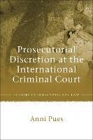 Prosecutorial Discretion at the International Criminal Court - Anni Pues - cover