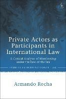 Private Actors as Participants in International Law: A Critical Analysis of Membership under the Law of the Sea