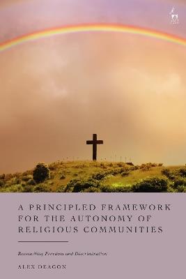 A Principled Framework for the Autonomy of Religious Communities: Reconciling Freedom and Discrimination - Alex Deagon - cover