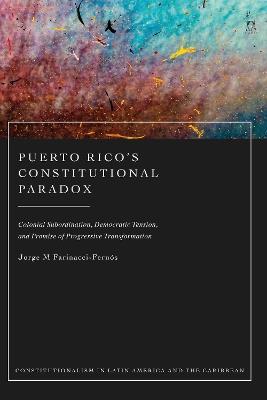 Puerto Rico’s Constitutional Paradox: Colonial Subordination, Democratic Tension, and Promise of Progressive Transformation - Jorge M Farinacci-Fernós - cover