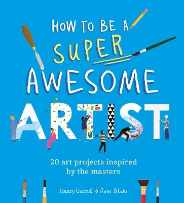 How to Be a Super Awesome Artist: 20 art projects inspired by the masters - Henry Carroll - cover