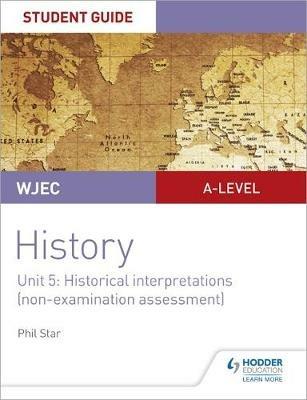 WJEC A-level History Student Guide Unit 5: Historical Interpretations (non-examination assessment) - Phil Star - cover