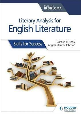 Literary analysis for English Literature for the IB Diploma: Skills for Success - Carolyn P. Henly,Angela Stancar Johnson - cover