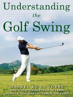 Understanding the Golf Swing - Manuel de la Torre - Libro in lingua inglese  - Skyhorse Publishing - | IBS