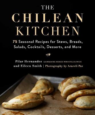 The Chilean Kitchen: 75 Seasonal Recipes for Stews, Breads, Salads, Cocktails, Desserts, and More - Pilar Hernandez,Eileen Smith - cover