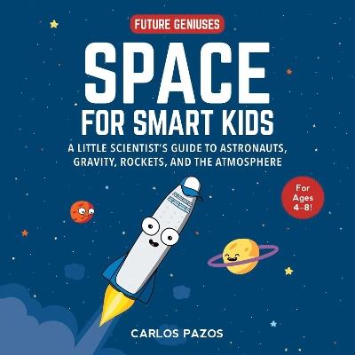 Space for Smart Kids: A Little Scientist's Guide to Astronauts, Gravity, Rockets, and the Atmosphere - Carlos Pazos - cover