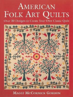 American Folk Art Quilts: Over 30 Designs to Create Your Own Classic Quilt - Maggi McCormick Gordon - cover